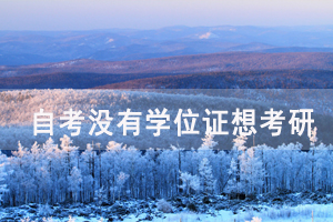 自考没有学位证想考研要注意哪些问题? 自考没有学位证想考研要注意哪些问题?