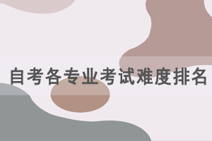 2021年湖北自考各专业考试难度排名