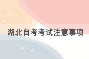 考前必看：2021年4月湖北自考考试注意事项