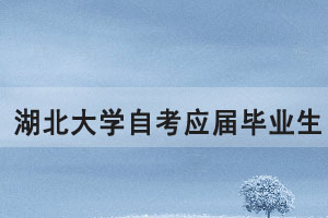 湖北大学自考应届毕业生申报2021年上半年学位通知