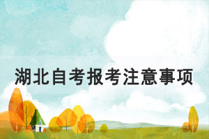 2021年10月湖北自考报考注意事项要提前了解