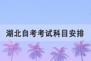 2021年10月湖北自考本科教育学专业考试科目安排