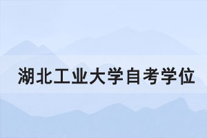 2021年上半年湖北工业大学自考学位证书申请通知