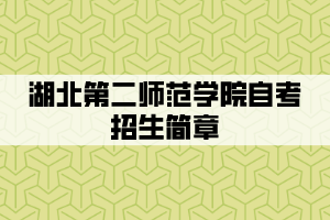 2021年湖北第二师范学院自考全日制助学班招生简章(专本连读)