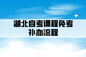 湖北自考课程免考补办流程