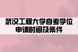 武汉工程大学自考学位申请时间及条件