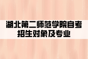 湖北第二师范学院自考全日制招生对象及专业