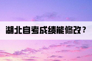 湖北自考成绩能修改吗？