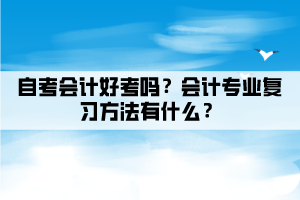 自考会计好考吗？会计专业复习方法有什么？