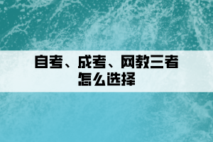 自考、成考、网教三者要如何选择