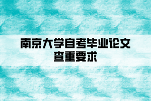 南京大学自考毕业论文查重要求是什么？