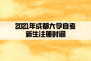 2021年成都大学自考新生注册时间及省考