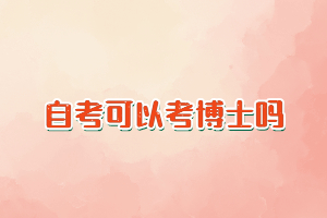 自考的特点是什么？自考可以考博士吗？