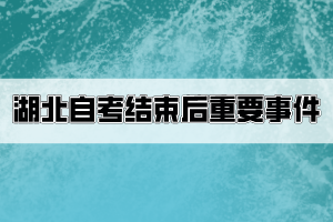 湖北自考结束后考生要关注哪些重要事件？