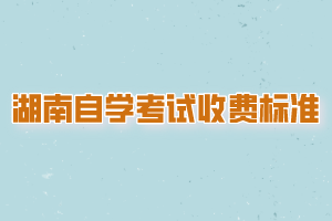 湖南自学考试收费标准是？
