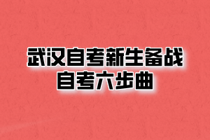 武汉自考新生备战自考六步曲