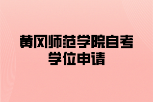 黄冈师范学院自考学位申请