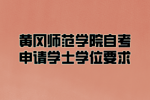 黄冈师范学院自考申请学士学位要求