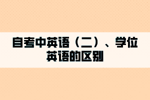 自考中英语（二）、学位英语的区别是什么？