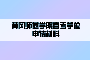 黄冈师范学院自考学位申请材料