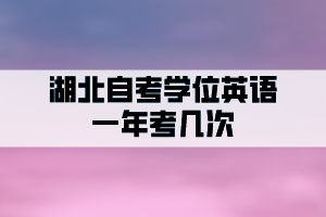 湖北自考学位英语一年申请几次