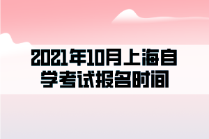 2021年10月上海自学考试报名时间