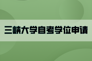 三峡大学自考学位申请