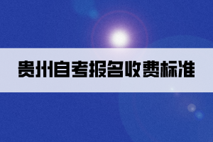 贵州自考报名收费标准是怎样的？