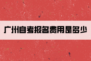 广州自考报名费用是多少