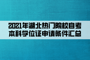 2021年湖北热门院校自考本科学位证申请条件汇总