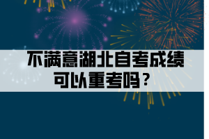 不满意湖北自考成绩可以重考吗？