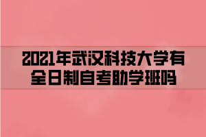 2021年武汉科技大学有全日制自考助学班吗