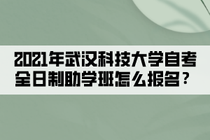 2021年武汉科技大学自考全日制助学班怎么报名？