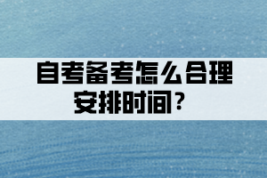 自考备考时间不够，怎么合理安排时间？