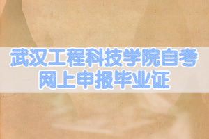 2021年6月武汉工程科技学院自考网上申报毕业证的通知