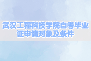 武汉工程科技学院自考毕业证申请对象及条件