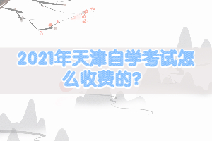 2021年天津自学考试怎么收费的？