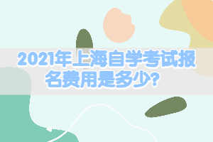 2021年上海自学考试报名费用是多少？