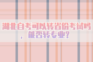 湖北自考可以转省份考试吗，能否转专业？