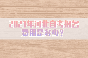 2021年河北自考报名费用是多少？