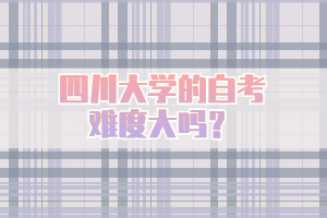 四川大学的自考难度大吗？