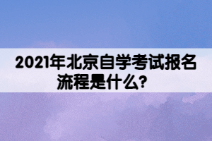 2021年北京自学考试报名流程是什么？