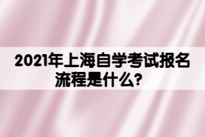 2021年上海自学考试报名流程是什么？