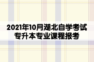 2021年10月湖北自学考试专升本专业课程