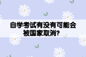 自学考试有没有可能会被国家取消？