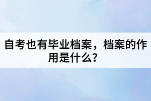 自考也有毕业档案，档案的作用是什么？