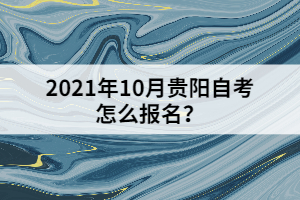 2021年10月贵阳自考怎么报名？