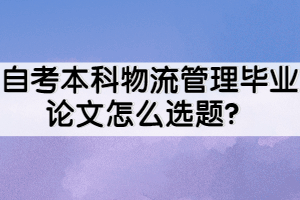 自考本科物流管理毕业论文怎么选题？