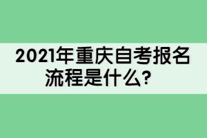 2021年重庆自考报名流程是什么？