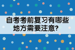 自考考前复习有哪些地方需要注意？